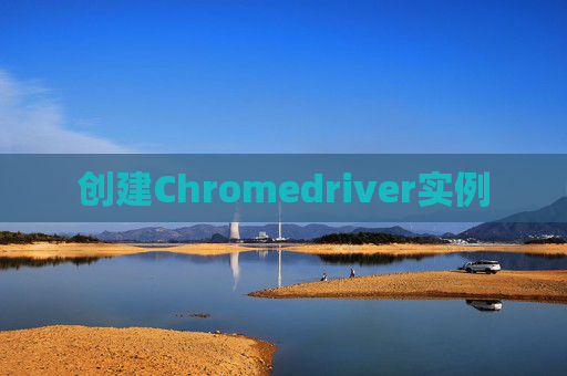 创建Chromedriver实例